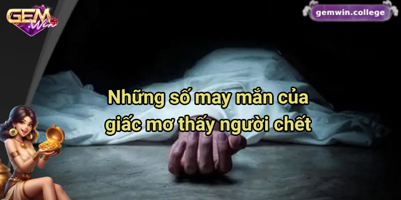 Mơ Thấy Người Chết Đánh Con Gì? Gợi Ý Con Số May Mắn Các con số may mắn của giấc mơ thấy người chết