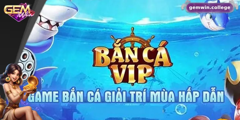 Top 5 Mẹo Chơi Bắn Cá VIP Dễ Thắng Nhất Tại Gemwin Những điểm nổi bật của bắn cá VIP tại Gemwin