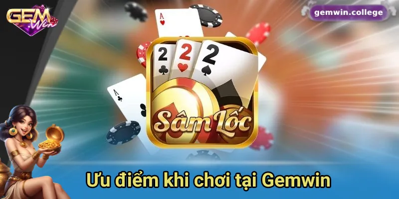 Khám Phá Sức Hấp Dẫn Của Game Bài Sâm Lốc Trên Gemwin Ưu điểm khi chơi bài tại Gemwin