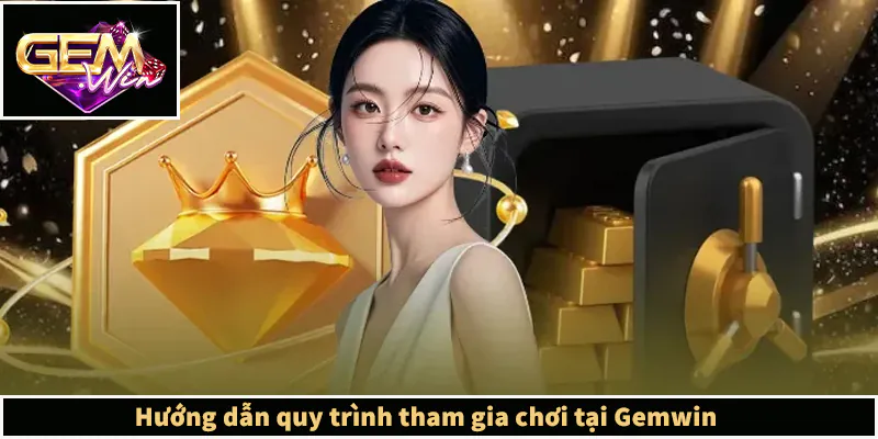 Hướng dẫn quy trình tham gia chơi tại Gemwin